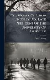 The Works Of Philip Lindsley D.d., Late President Of The University Of Nashville The Works Of Philip Lindsley D.d., Late President Of The University Of Nashville