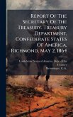 Report Of The Secretary Of The Treasury. Treasury Department, Confederate States Of America, Richmond, May 2, 1864