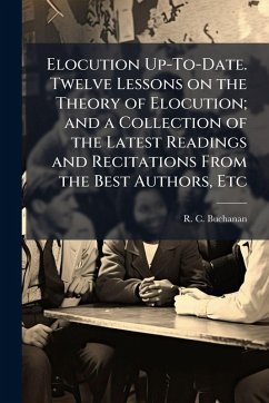 Cover Elocution Up-To-Date. Twelve Lessons on the Theory of Elocution; and a Collection of the Latest Readings and Recitations From the Best Authors, Etc