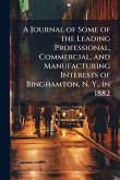 A Journal of Some of the Leading Professional, Commercial, and Manufacturing Interests of Binghamton, N. Y., in 1882 A Journal of Some of the Leading Professional, Commercial, and Manufacturing Interests of Binghamton, N. Y., in 1882