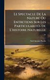 Le Spectacle De La Nature Ou Entretiens Sur Les ParticularitÃ(c)s De L'histoire Naturelle ... Le Spectacle De La Nature Ou Entretiens Sur Les ParticularitÃ(c)s De L'histoire Naturelle ...