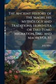 The Ancient History of the Maori, his Mythology and Traditions. Horo-Uta or Taki-Tumu Migration. Eng. and Maori.VOL.VI The Ancient History of the Maori, his Mythology and Traditions. Horo-Uta or Taki-Tumu Migration. Eng. and Maori.VOL.VI