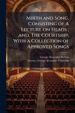 Mirth and Song, Consisting of A Lecture on Heads; and, The Courtship, With a Collection of Approved Songs