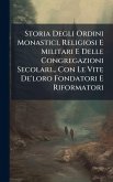 Storia Degli Ordini Monastici, Religiosi E Militari E Delle Congregazioni Secolari... Con Le Vite De'loro Fondatori E Riformatori Storia Degli Ordini Monastici, Religiosi E Militari E Delle Congregazioni Secolari... Con Le Vite De'loro Fondatori E Riformatori