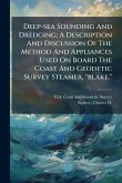 Deep-sea Sounding And Dredging; A Description And Discussion Of The Method And Appliances Used On Board The Coast And Geodetic Survey Steamer, "blake." Deep-sea Sounding And Dredging; A Description And Discussion Of The Method And Appliances Used On Board The Coast And Geodetic Survey Steamer, "blake."