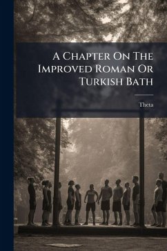 A Chapter On The Improved Roman Or Turkish Bath - (Pseud), Theta A Chapter On The Improved Roman Or Turkish Bath - (Pseud), Theta