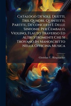 Cover Catalogo De'soli, Duetti, Trii, Quadri, Quintetti, Partite, De'concerti E Delle Sinfonie Per Cembalo, Violino, Flauto Traverso Ed Altri Stromenti Che Si Trovano In Manoscritto Nella Officina Musica