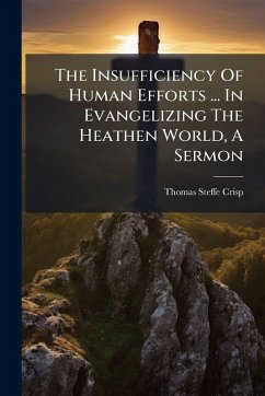 The Insufficiency Of Human Efforts ... In Evangelizing The Heathen World, A Sermon - Crisp, Thomas Steffe The Insufficiency Of Human Efforts ... In Evangelizing The Heathen World, A Sermon - Crisp, Thomas Steffe