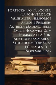 Förteckning PÃ Böcker, Planch-Verk Och Musikalier, Tillhörige Aflidne Premier-Aktrisen Mademoiselle Emilie Högqvist, Som Komma Att Ã... Bok-Auktionskammaren I Stockholm Försäljas Lördagen D. 13 November 1847 Cover Förteckning PÃ Böcker, Planch-Verk Och Musikalier, Tillhörige Aflidne Premier-Aktrisen Mademoiselle Emilie Högqvist, Som Komma Att Ã... Bok-Auktionskammaren I Stockholm Försäljas Lördagen D. 13 November 1847