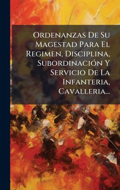 Cover Ordenanzas De Su Magestad Para El Regimen, Disciplina, SubordinaciÃ3n Y Servicio De La Infanteria, Cavalleria...