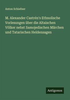 M. Alexander Castrén's Ethnolische Vorlesungen über die Altaischen Völker nebst Samojedischen Märchen und Tatarischen Heldensagen - Schiefner, Anton