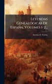 Leyendas GenealÃ3gicas De España, Volumes 1-2... Leyendas GenealÃ3gicas De España, Volumes 1-2...