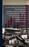 CatÃ(c)chisme D'Ã(c)conomie Politique Ou Instruction Familière Qui Montre De Quelle Façon Les Richesses Sont Produites, DistribuÃ(c)es Et ConsommÃ(c)es... CatÃ(c)chisme D'Ã(c)conomie Politique Ou Instruction Familière Qui Montre De Quelle Façon Les Richesses Sont Produites, DistribuÃ(c)es Et ConsommÃ(c)es...