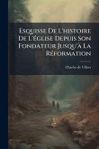 Esquisse De L'histoire De L'Ã(c)glise Depuis Son Fondateur Jusqu'Ã La RÃ(c)formation