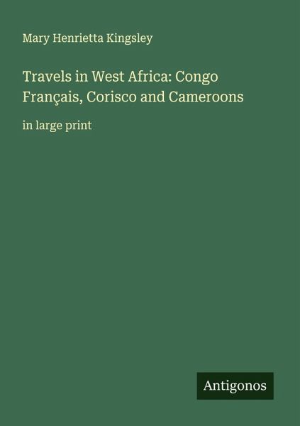 Travels in West Africa: Congo Français, Corisco and Cameroons Travels in West Africa: Congo Français, Corisco and Cameroons