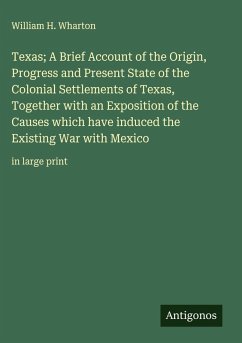 Cover Texas; A Brief Account of the Origin, Progress and Present State of the Colonial Settlements of Texas, Together with an Exposition of the Causes which have induced the Existing War with Mexico