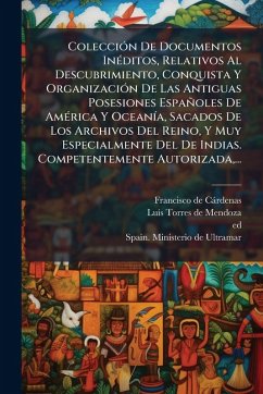 ColecciÃ3n De Documentos InÃ(c)ditos, Relativos Al Descubrimiento, Conquista Y OrganizaciÃ3n De Las Antiguas Posesiones Españoles De AmÃ(c)rica Y OceanÃ-a, Sacados De Los Archivos Del Reino, Y Muy Especialmente Del De Indias. Competentemente Autorizada, .. - Càrdenas, Francisco de; Ed)