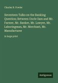 Seventeen Talks on the Banking Question; Between Uncle Sam and Mr. Farmer, Mr. Banker, Mr. Lawyer, Mr. Laboringman, Mr. Merchant, Mr. Manufacturer Seventeen Talks on the Banking Question; Between Uncle Sam and Mr. Farmer, Mr. Banker, Mr. Lawyer, Mr. Laboringman, Mr. Merchant, Mr. Manufacturer