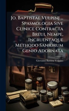 Jo. Baptistae Vulpinj ... Spasmologia Sive Clinice Contracta Breui, Nempe, Incruentaque Methodo Saniorum Genio Adornata - Volpino, Giovanni Battista