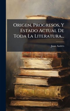 Origen, Progresos, Y Estado Actual De Toda La Literatura... - Andrã(c)S, Juan Origen, Progresos, Y Estado Actual De Toda La Literatura... - Andrã(c)S, Juan