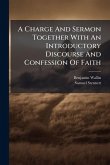 A Charge And Sermon Together With An Introductory Discourse And Confession Of Faith