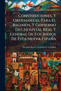 Cover Constituciones, Y Ordenanzas, Para El Regimen, Y Govierno Del Hospital Real Y General De Los Indios De Esta Nueva España