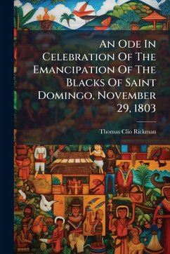 An Ode In Celebration Of The Emancipation Of The Blacks Of Saint Domingo, November 29, 1803 - Rickman, Thomas Clio An Ode In Celebration Of The Emancipation Of The Blacks Of Saint Domingo, November 29, 1803 - Rickman, Thomas Clio