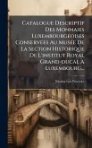 Catalogue Descriptif Des Monnaies Luxembourgeoises ConservÃ(c)es Au MusÃ(c)e De La Section Historique De L'institut Royal Grand-ducal à Luxembourg... Catalogue Descriptif Des Monnaies Luxembourgeoises ConservÃ(c)es Au MusÃ(c)e De La Section Historique De L'institut Royal Grand-ducal à Luxembourg...