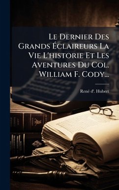 Cover Le Dernier Des Grands Ã‰claireurs La Vie L'historie Et Les Aventures Du Col. William F. Cody...