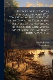 History of the Boston Massacre, March 5, 1770, Consisting of the Narrative of the Town, the Trial of the Soldiers, and a Historical Introduction Containing Unpublished Documents of John Adams, Etc