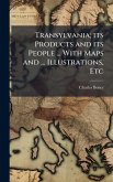 Transylvania; its Products and its People ... With Maps and ... Illustrations, Etc Transylvania; its Products and its People ... With Maps and ... Illustrations, Etc