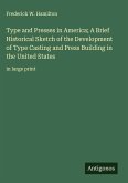 Type and Presses in America; A Brief Historical Sketch of the Development of Type Casting and Press Building in the United States Type and Presses in America; A Brief Historical Sketch of the Development of Type Casting and Press Building in the United States