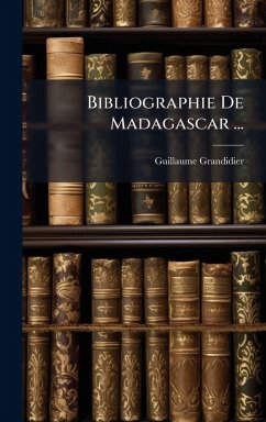 Bibliographie De Madagascar ... - Grandidier, Guillaume Bibliographie De Madagascar ... - Grandidier, Guillaume