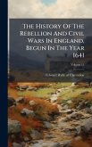 The History Of The Rebellion And Civil Wars In England, Begun In The Year 1641