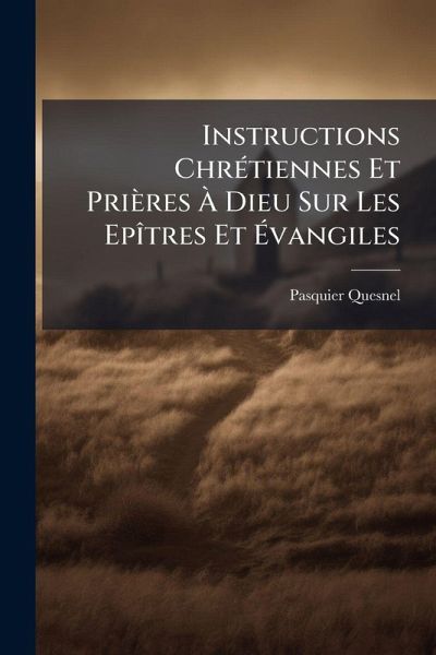 Instructions ChrÃ(c)tiennes Et Prières à Dieu Sur Les EpÃ(R)tres Et Ãvangiles Instructions ChrÃ(c)tiennes Et Prières à Dieu Sur Les EpÃ(R)tres Et Ãvangiles