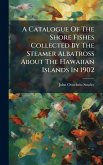 A Catalogue Of The Shore Fishes Collected By The Steamer Albatross About The Hawaiian Islands In 1902 A Catalogue Of The Shore Fishes Collected By The Steamer Albatross About The Hawaiian Islands In 1902