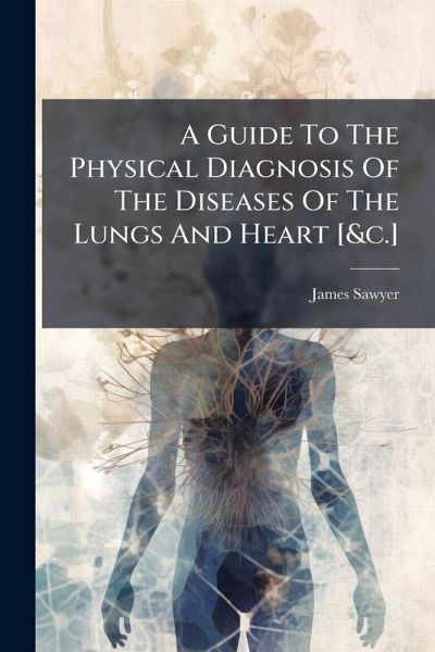 A Guide To The Physical Diagnosis Of The Diseases Of The Lungs And Heart [&c.]