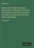 Speech of the Right Honourable William Pitt; On offering to the House the resolutions which he proposed as the basis of an union between Great Britain and Ireland