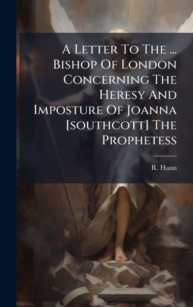 A Letter To The ... Bishop Of London Concerning The Heresy And Imposture Of Joanna [southcott] The Prophetess