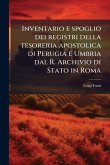 Inventario e spoglio dei registri della tesoreria apostolica di Perugia e Umbria dal R. Archivio di Stato in Roma