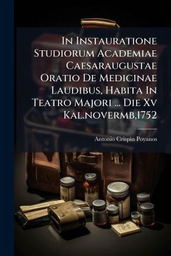 In Instauratione Studiorum Academiae Caesaraugustae Oratio De Medicinae Laudibus, Habita In Teatro Majori ... Die Xv Kal.novermb,1752 - Poyanos, Antonio Crispã-N In Instauratione Studiorum Academiae Caesaraugustae Oratio De Medicinae Laudibus, Habita In Teatro Majori ... Die Xv Kal.novermb,1752 - Poyanos, Antonio Crispã-N