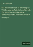 The Babylonian Story of the Deluge as Told by Assyrian Tablets from Nineveh; The Discovery of the Tablets at Nineveh by Layard, Rassam and Smith The Babylonian Story of the Deluge as Told by Assyrian Tablets from Nineveh; The Discovery of the Tablets at Nineveh by Layard, Rassam and Smith