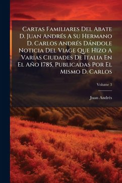 Cover Cartas Familiares Del Abate D. Juan AndrÃ(c)s A Su Hermano D. Carlos AndrÃ(c)s Dàndole Noticia Del Viage Que Hizo A Varias Ciudades De Italia En El Año 1785, Publicadas Por El Mismo D. Carlos