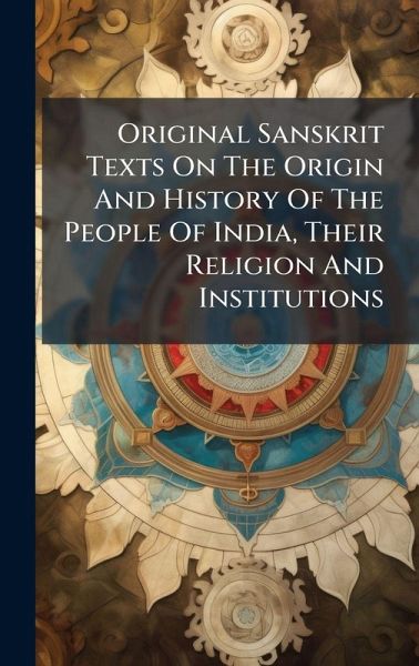 Original Sanskrit Texts On The Origin And History Of The People Of India, Their Religion And Institutions Original Sanskrit Texts On The Origin And History Of The People Of India, Their Religion And Institutions