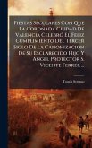 Fiestas Seculares Con Que La Coronada Ciudad De Valencia CelebrÃ3 El Feliz Cumplimiento Del Tercer Siglo De La CanonizaciÃ3n De Su Esclarecido Hijo Y Angel Protector S. Vicente Ferrer ... Fiestas Seculares Con Que La Coronada Ciudad De Valencia CelebrÃ3 El Feliz Cumplimiento Del Tercer Siglo De La CanonizaciÃ3n De Su Esclarecido Hijo Y Angel Protector S. Vicente Ferrer ...