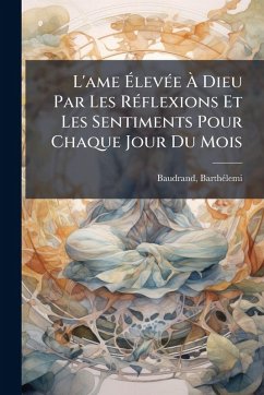 L'ame Ã‰levÃ(c)e Ã€ Dieu Par Les RÃ(c)flexions Et Les Sentiments Pour Chaque Jour Du Mois - Baudrand, Barthã(c)Lemi