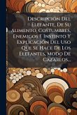 DescripciÃ3n Del Elefante, De Su Alimento, Costumbres, Enemigos E Instinto Y ExplicaciÃ3n Del Uso Que Se Hace De Los Elefantes, Modo De Cazarlos...