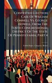 Contested Election Case Of William Connell Vs. George Howell, From The Tenth Congressional District Of The State Of Pennsylvania, Part 4 Contested Election Case Of William Connell Vs. George Howell, From The Tenth Congressional District Of The State Of Pennsylvania, Part 4