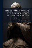 Simple Family Prayers, For Cottage Homes, By A District Visitor Simple Family Prayers, For Cottage Homes, By A District Visitor