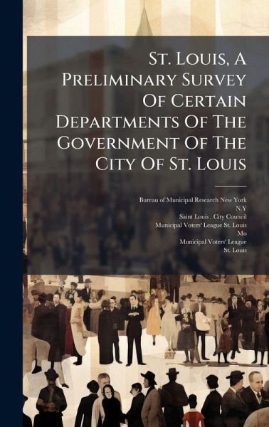 St. Louis, A Preliminary Survey Of Certain Departments Of The Government Of The City Of St. Louis St. Louis, A Preliminary Survey Of Certain Departments Of The Government Of The City Of St. Louis